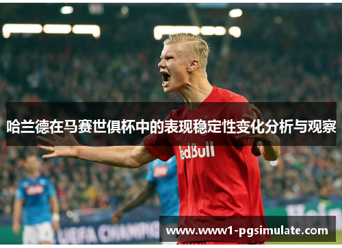 哈兰德在马赛世俱杯中的表现稳定性变化分析与观察