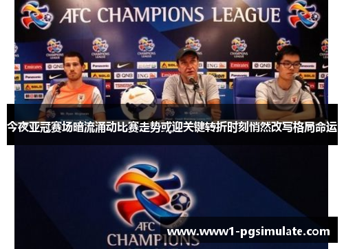 今夜亚冠赛场暗流涌动比赛走势或迎关键转折时刻悄然改写格局命运