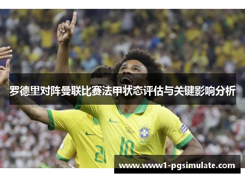 罗德里对阵曼联比赛法甲状态评估与关键影响分析