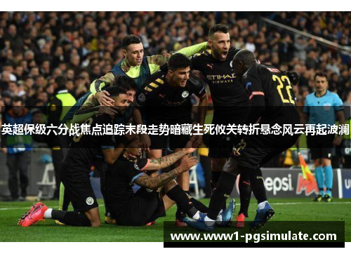 英超保级六分战焦点追踪末段走势暗藏生死攸关转折悬念风云再起波澜 英超保级六分战焦点追踪末段走势暗藏生死攸关转折悬念风云再起波澜