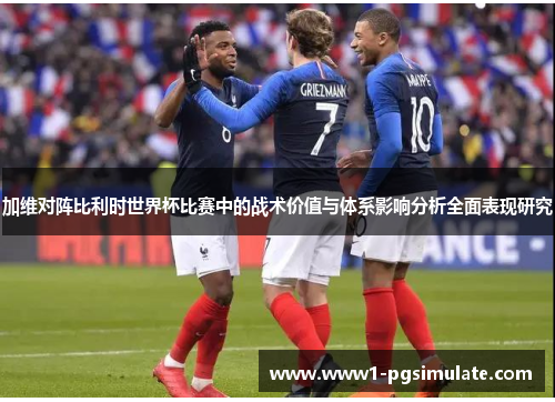 加维对阵比利时世界杯比赛中的战术价值与体系影响分析全面表现研究