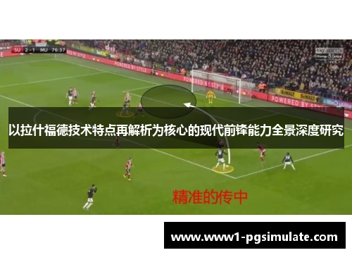 以拉什福德技术特点再解析为核心的现代前锋能力全景深度研究