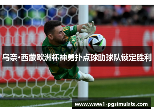 乌奈·西蒙欧洲杯神勇扑点球助球队锁定胜利