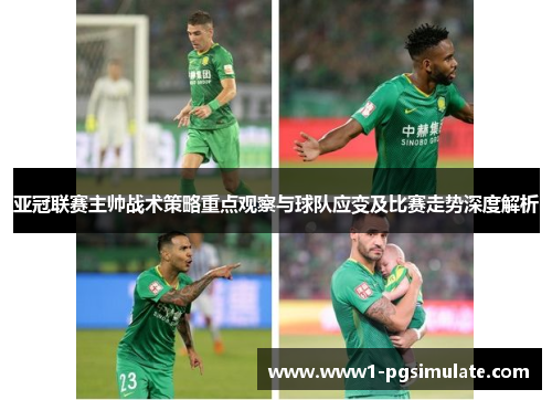 亚冠联赛主帅战术策略重点观察与球队应变及比赛走势深度解析 亚冠联赛主帅战术策略重点观察与球队应变及比赛走势深度解析