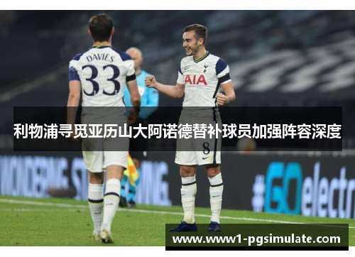 利物浦寻觅亚历山大阿诺德替补球员加强阵容深度 利物浦寻觅亚历山大阿诺德替补球员加强阵容深度