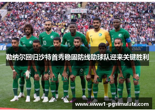 勒纳尔回归沙特首秀稳固防线助球队迎来关键胜利 勒纳尔回归沙特首秀稳固防线助球队迎来关键胜利