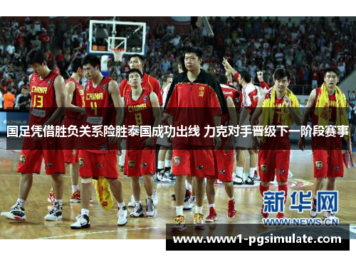 国足凭借胜负关系险胜泰国成功出线 力克对手晋级下一阶段赛事