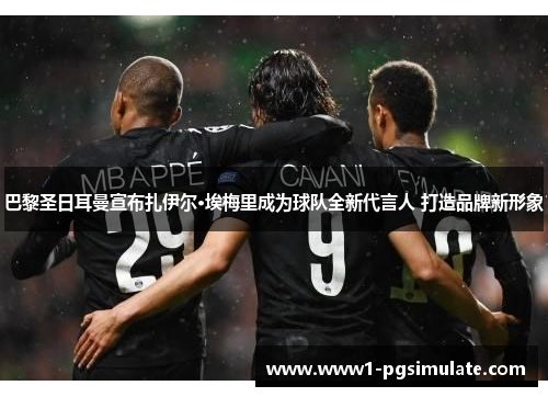 巴黎圣日耳曼宣布扎伊尔·埃梅里成为球队全新代言人 打造品牌新形象