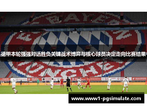 德甲本轮强强对话胜负关键战术博弈与核心球员决定走向比赛结果 德甲本轮强强对话胜负关键战术博弈与核心球员决定走向比赛结果