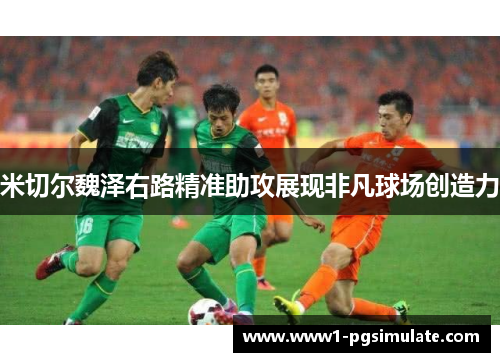 米切尔魏泽右路精准助攻展现非凡球场创造力 米切尔魏泽右路精准助攻展现非凡球场创造力